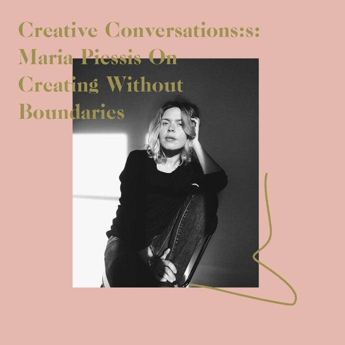 Creative Conversations: Maria Piessis On Creating Without Boundaries